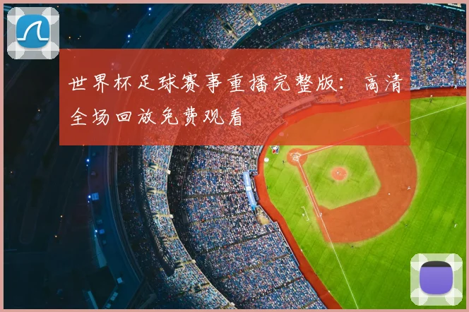 世界杯足球赛事重播完整版：高清全场回放免费观看
