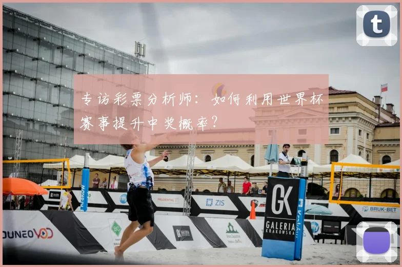 专访彩票分析师：如何利用世界杯赛事提升中奖概率？