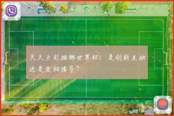 天天头彩捆绑世界杯：是创新互动还是变相诱导？