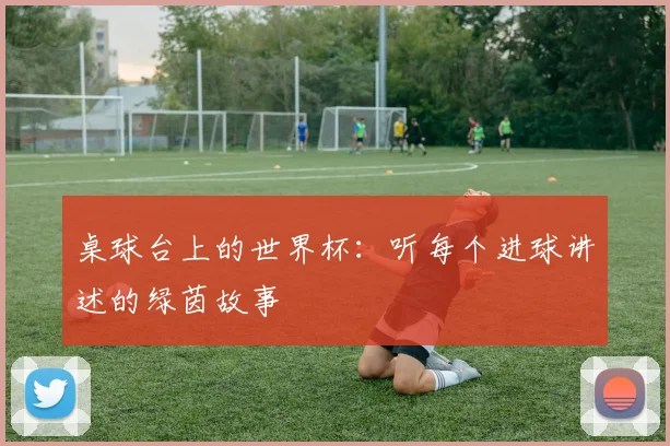 桌球台上的世界杯：听每个进球讲述的绿茵故事