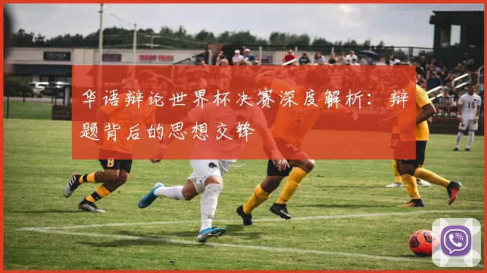 华语辩论世界杯决赛深度解析：辩题背后的思想交锋