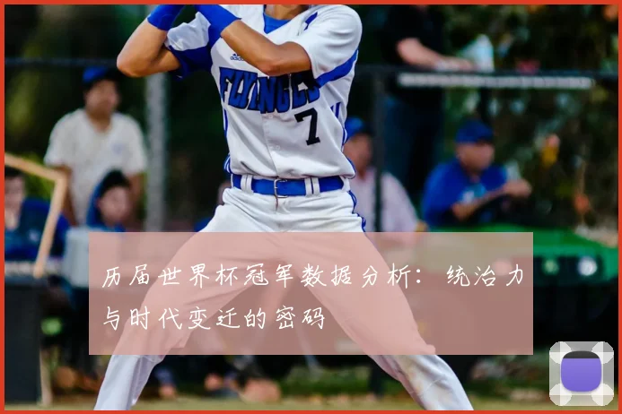 历届世界杯冠军数据分析：统治力与时代变迁的密码