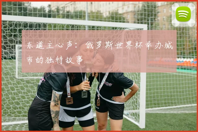 东道主心声：俄罗斯世界杯举办城市的独特故事