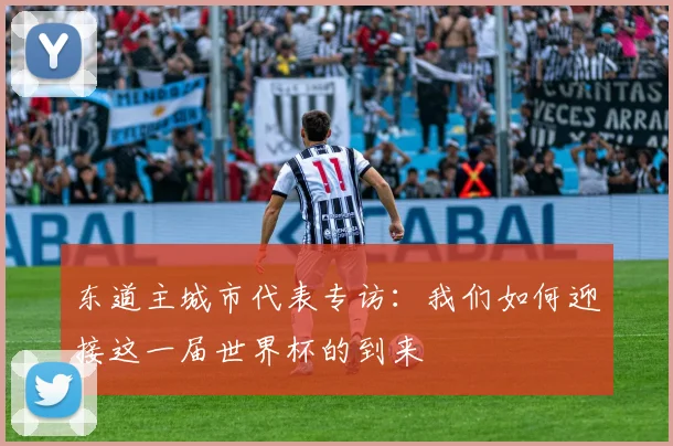 东道主城市代表专访：我们如何迎接这一届世界杯的到来