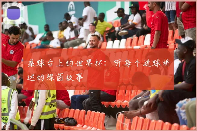 桌球台上的世界杯：听每个进球讲述的绿茵故事