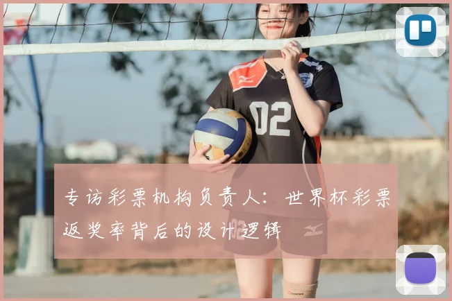 专访彩票机构负责人：世界杯彩票返奖率背后的设计逻辑