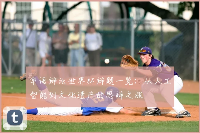华语辩论世界杯辩题一览：从人工智能到文化遗产的思辨之旅