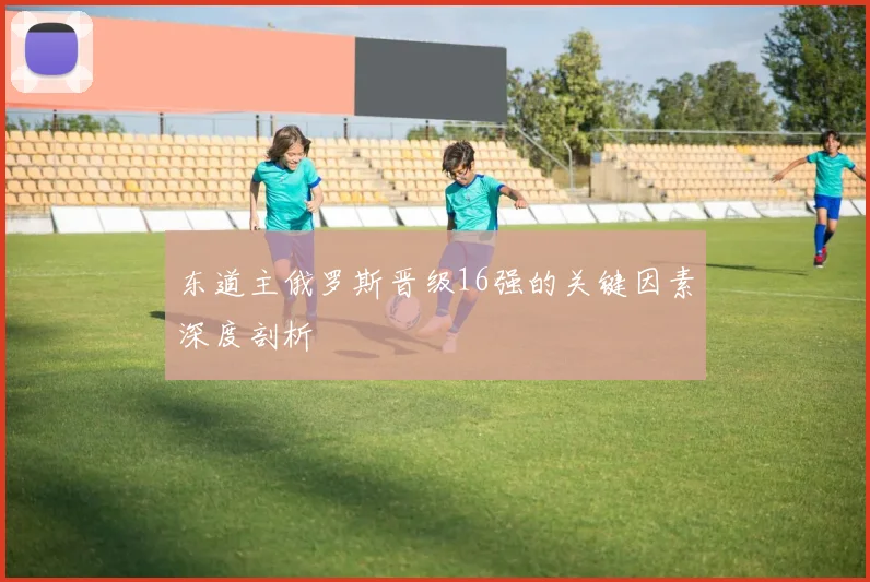 东道主俄罗斯晋级16强的关键因素深度剖析