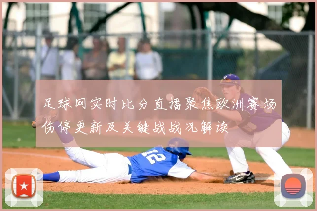 足球网实时比分直播聚焦欧洲赛场伤停更新及关键战战况解读