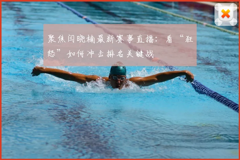 聚焦闫晓楠最新赛事直播：看“狂怒”如何冲击排名关键战