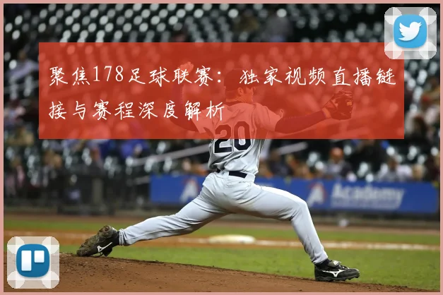 聚焦178足球联赛：独家视频直播链接与赛程深度解析