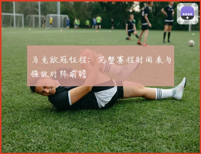 马竞欧冠征程：完整赛程时间表与强敌对阵前瞻