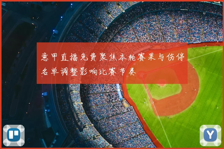 意甲直播免费聚焦本轮赛果与伤停名单调整影响比赛节奏