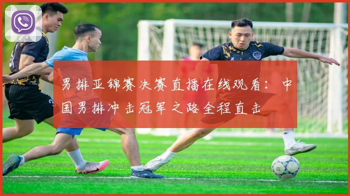 男排亚锦赛决赛直播在线观看：中国男排冲击冠军之路全程直击